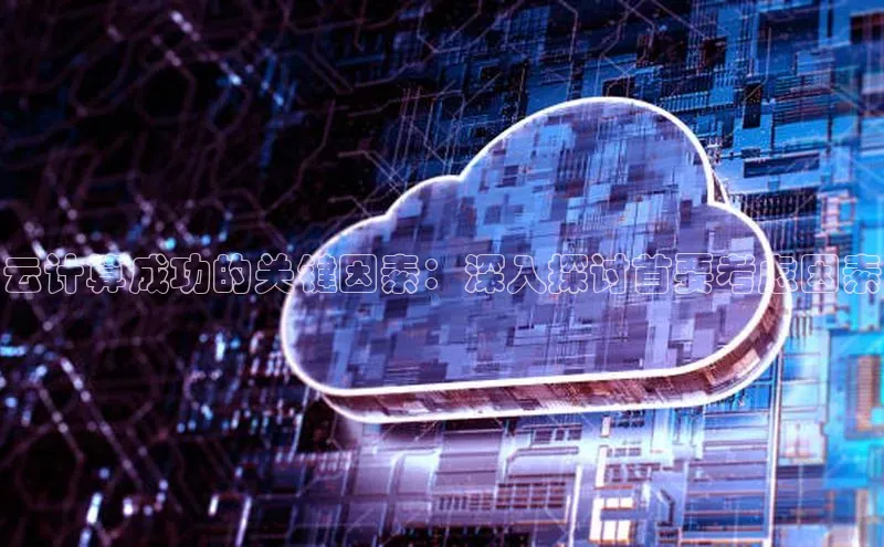 金字招牌诚信至上今年会普信公司云计算成功的关键因素：深入探讨首要考虑因素