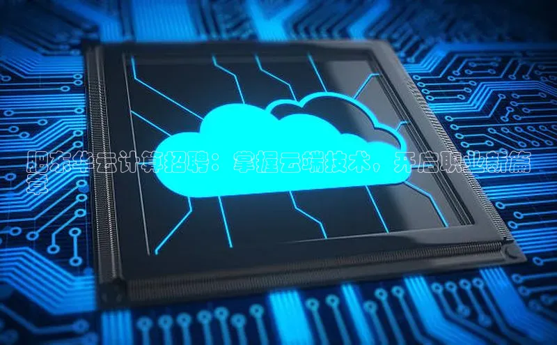金年汇app官方网站下载安装颐驰 06肥东华云计算招聘：掌握云端技术，开启职业新篇
章