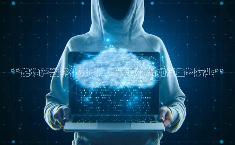 金年会金字招牌信誉至上登录网站百度营销中心**房地产数字化转型：云计算平台如何重塑行业**