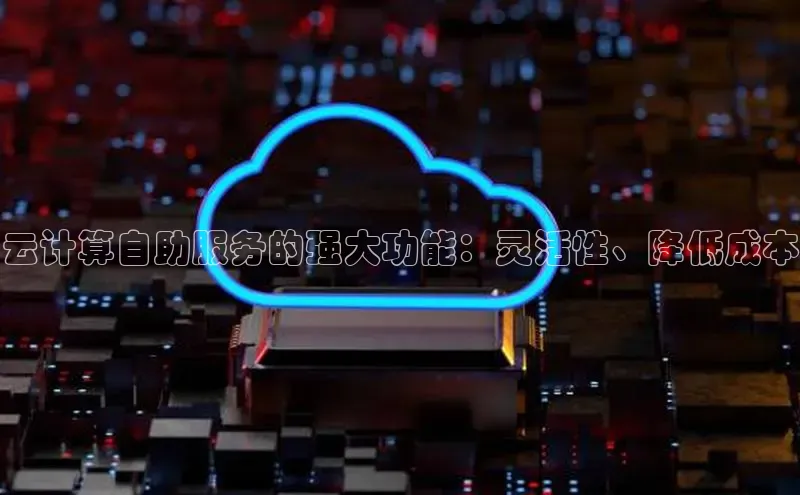 金年会官方网站入口汉得信息云计算自助服务的强大功能：灵活性、降低成本