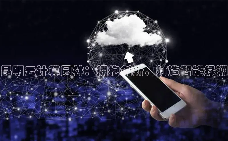 金年会金字招牌诚信至上|金年会首页百度取证昆明云计算园林：拥抱创新，打造智能绿洲