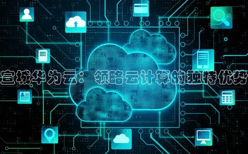 金年会金字招牌在线入口慧博云通宣城华为云：领略云计算的独特优势