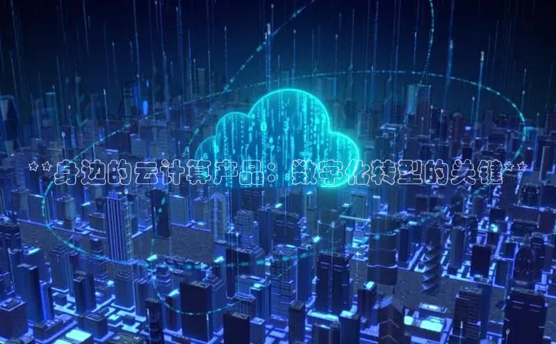jinnian金年会官方网站入口小红书**身边的云计算产品：数字化转型的关键**