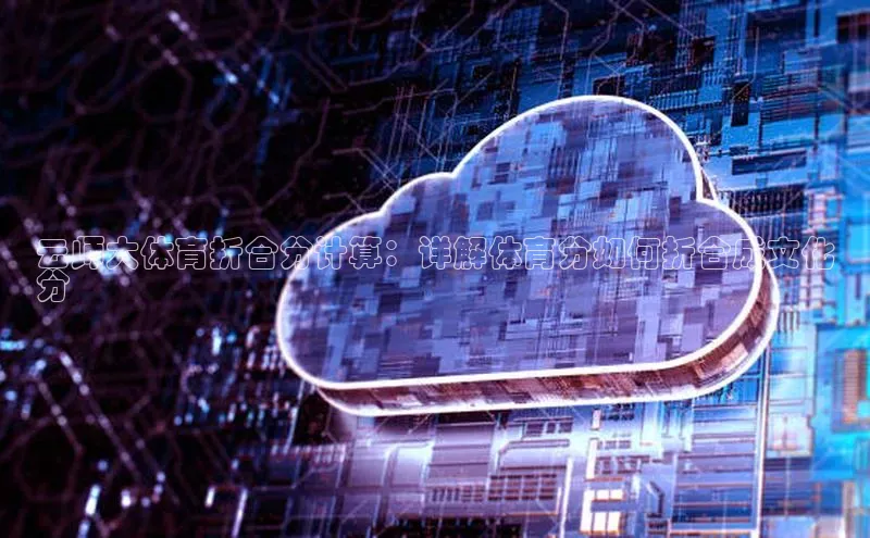 金年会百度信誉云师大体育折合分计算：详解体育分如何折合成文化
分