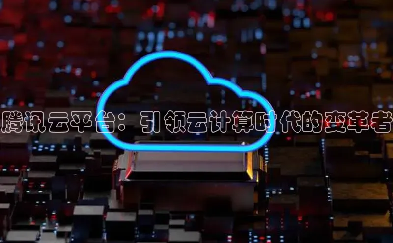 金年会·会官方入口登录彩讯股份腾讯云平台：引领云计算时代的变革者