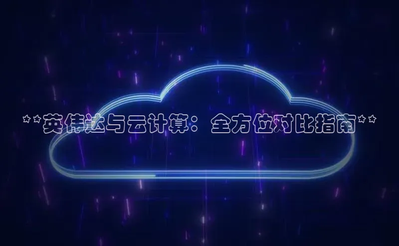 金年会金字招牌在线入口下载美团**英伟达与云计算：全方位对比指南**
