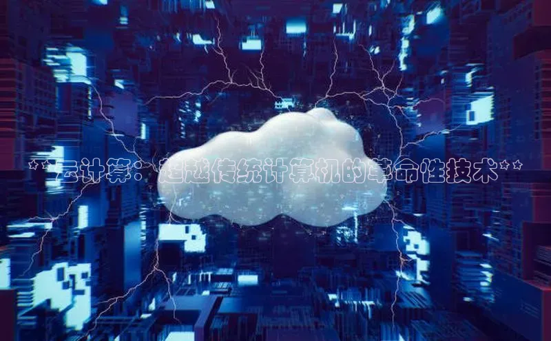 jinnianhui金年会登录入口观星盘**云计算：超越传统计算机的革命性技术**