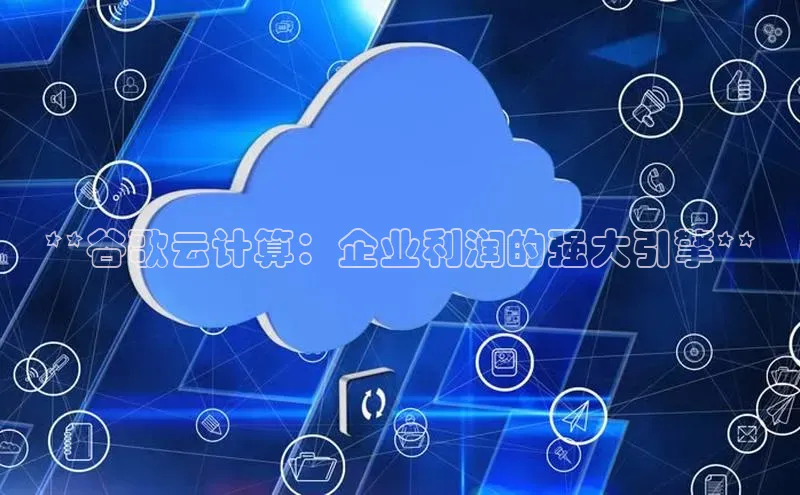 金年会金字招牌在线入口百度数据开放平台**谷歌云计算：企业利润的强大引擎**
