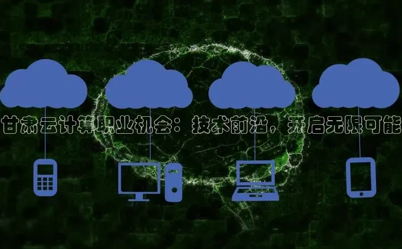 金年会百度信誉甘肃云计算职业机会：技术前沿，开启无限可能