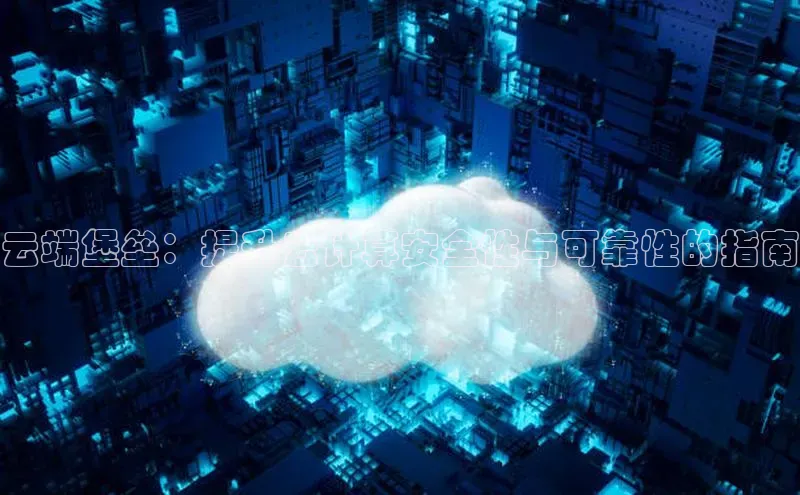 金年会金字招牌6766猫眼云端堡垒：提升云计算安全性与可靠性的指南