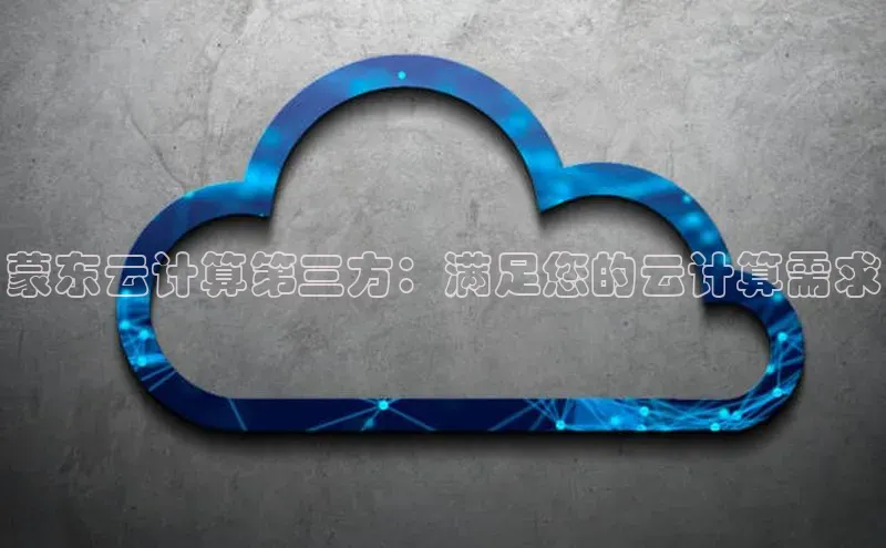 jinnian金年会极氪智能科技蒙东云计算第三方：满足您的云计算需求
