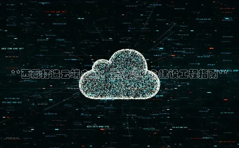 金年会金字招牌信誉至上登录网站百度营销中心**西藏打造云端之巅：云计算中心建设工程指南**