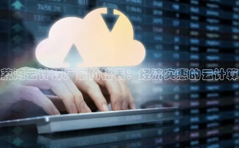 金年会百度信誉荔湾云计算厂家价格表：经济实惠的云计算