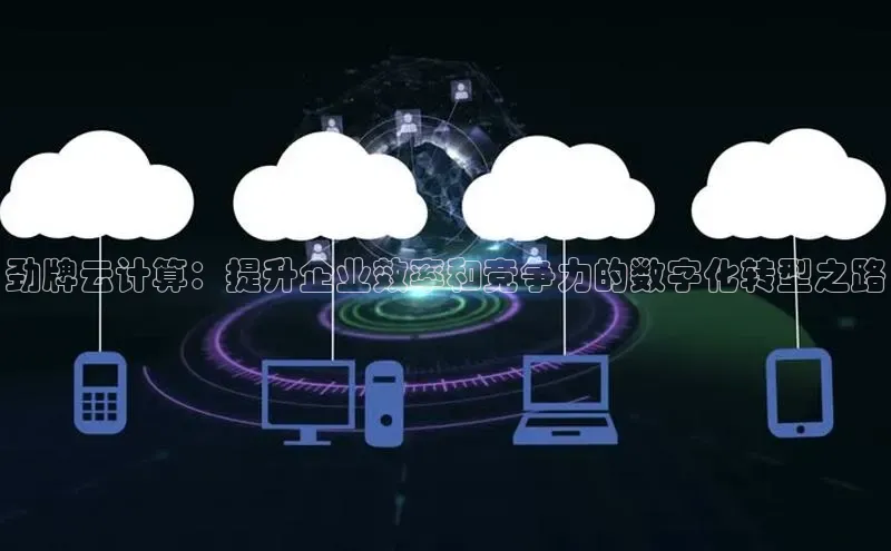 金年会官网登录入口滴滴出行劲牌云计算：提升企业效率和竞争力的数字化转型之路