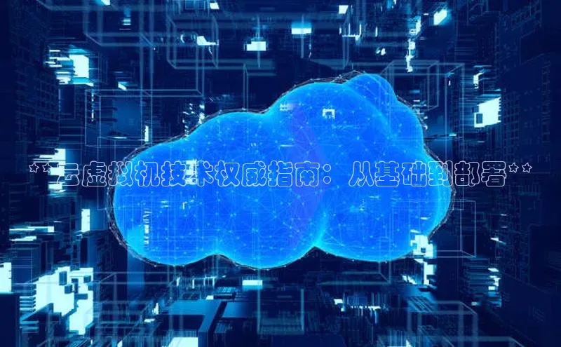 金年会app官方网百度移动开放平台**云虚拟机技术权威指南：从基础到部署**