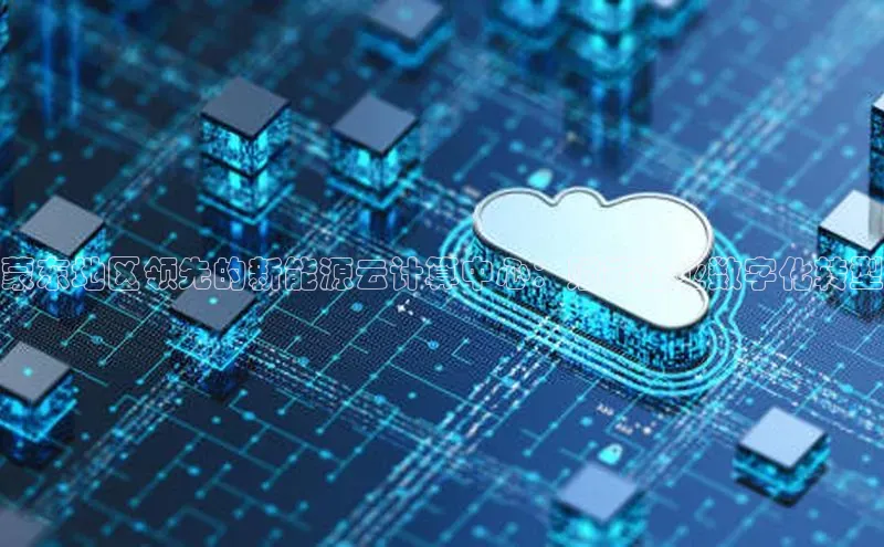 金年会app官方网巴美列捷福蒙东地区领先的新能源云计算中心：赋能企业数字化转型