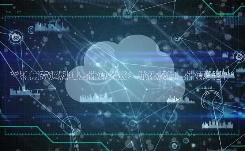 金年会金字招牌诚信至上|金年会首页赛富乐斯**利用富通科技云计算公式：优化您的云计算策略**