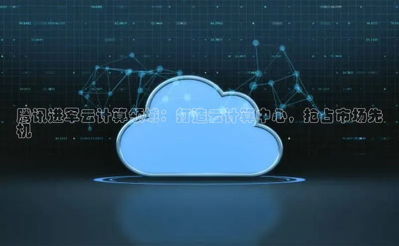 金年会百度信誉腾讯进军云计算领域：打造云计算中心，抢占市场先
机
