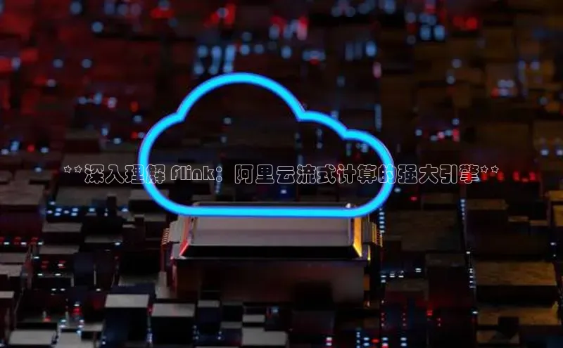 金年会体育百度集团**深入理解 Flink：阿里云流式计算的强大引擎**