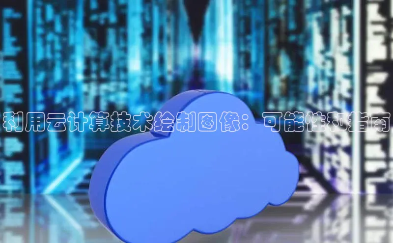 金年会vip轻美电器利用云计算技术绘制图像：可能性和指南