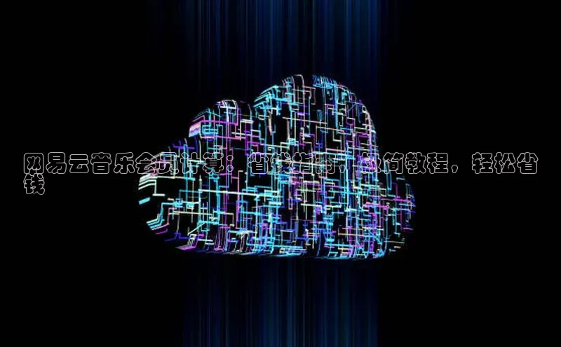 金年会官方网站入口汉得信息网易云音乐会员计算：省钱指南，极简教程，轻松省
钱