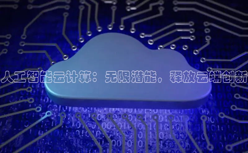 金年会哇咔哇咔文化人工智能云计算：无限潜能，释放云端创新