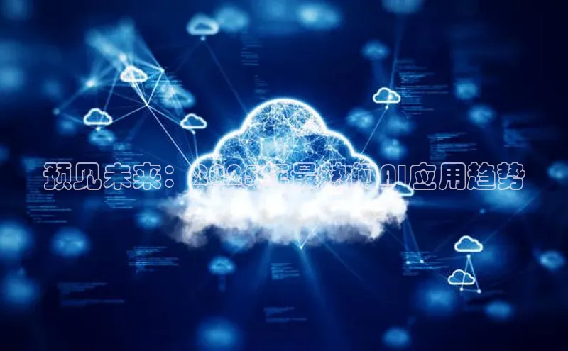 预见未来：2025年最热门AI应用趋势