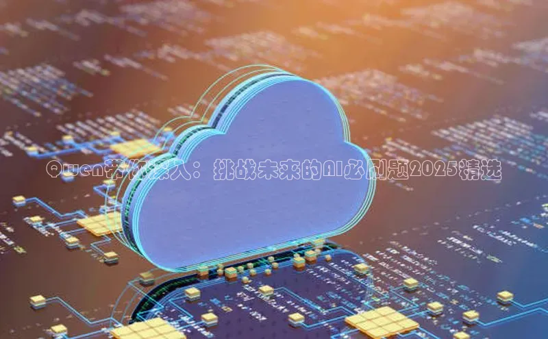 Qwen带你深入：挑战未来的AI必刷题2025精选