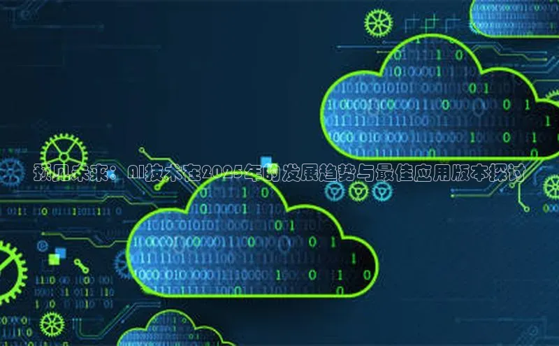 预见未来：AI技术在2025年的发展趋势与最佳应用版本探讨