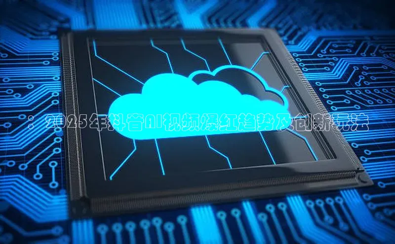 ：2025年抖音AI视频爆红趋势及创新玩法