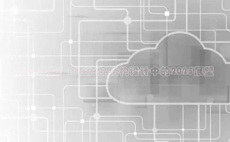 预见未来：AI在产品结构设计中的2025展望