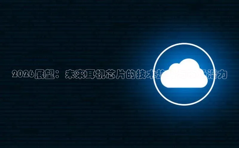 2026展望：未来耳机芯片的技术趋势与市场潜力